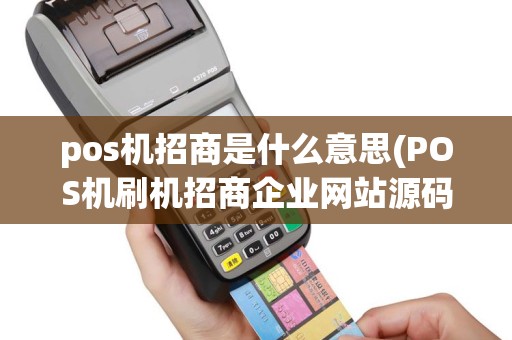pos机招商是什么意思(POS机刷机招商企业网站源码)