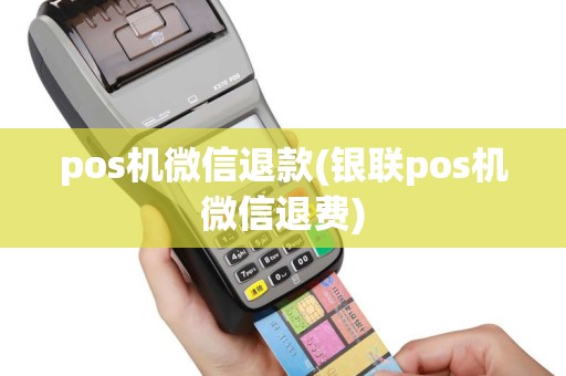 pos机微信退款(银联pos机微信退费)
