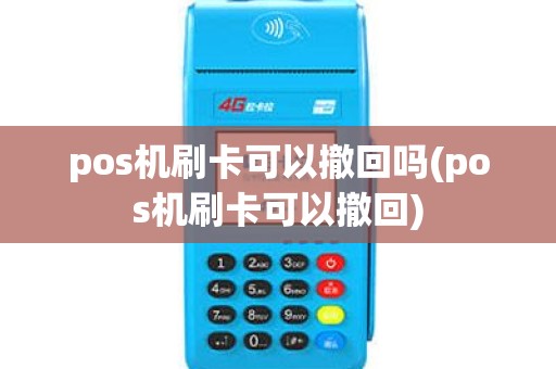pos机刷卡可以撤回吗(pos机刷卡可以撤回)