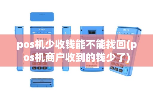 pos机少收钱能不能找回(pos机商户收到的钱少了)