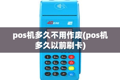 pos机多久不用作废(pos机多久以前刷卡)