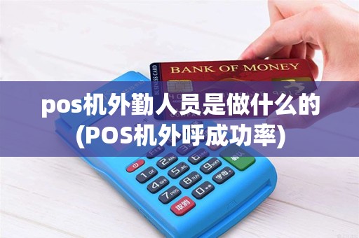 pos机外勤人员是做什么的(POS机外呼成功率)