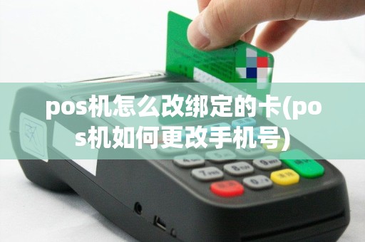 pos机怎么改绑定的卡(pos机如何更改手机号)