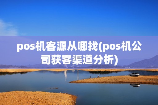 pos机客源从哪找(pos机公司获客渠道分析)