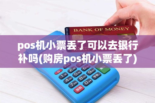 pos机小票丢了可以去银行补吗(购房pos机小票丢了)