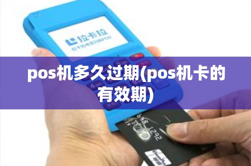 pos机多久过期(pos机卡的有效期)