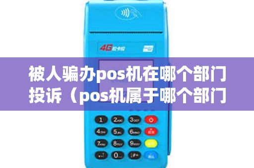 被人骗办pos机在哪个部门投诉（pos机属于哪个部门投诉）