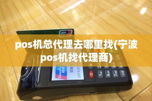 pos机总代理去哪里找(宁波pos机找代理商)