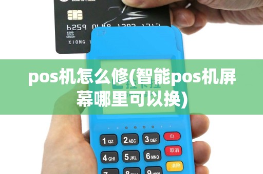 pos机怎么修(智能pos机屏幕哪里可以换)