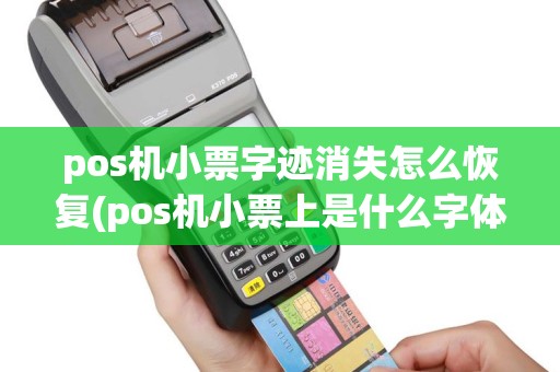 pos机小票字迹消失怎么恢复(pos机小票上是什么字体)