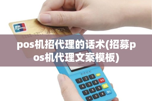 pos机招代理的话术(招募pos机代理文案模板)
