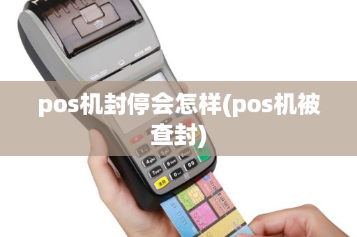 pos机封停会怎样(pos机被查封)