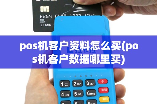 pos机客户资料怎么买(pos机客户数据哪里买)