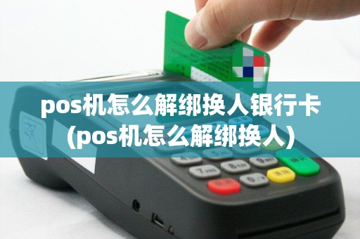 pos机怎么解绑换人银行卡(pos机怎么解绑换人)
