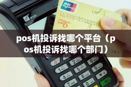 pos机投诉找哪个平台（pos机投诉找哪个部门）