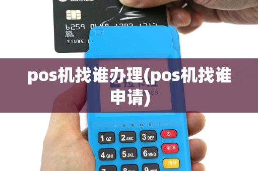 pos机找谁办理(pos机找谁申请)