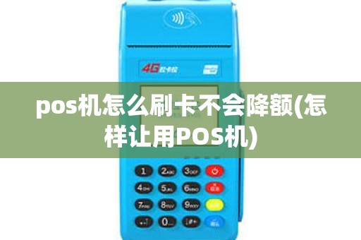 pos机怎么刷卡不会降额(怎样让用POS机)