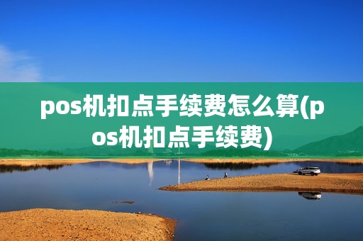 pos机扣点手续费怎么算(pos机扣点手续费)