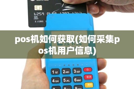 pos机如何获取(如何采集pos机用户信息)