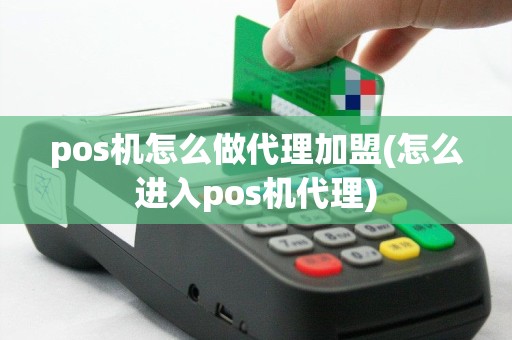 pos机怎么做代理加盟(怎么进入pos机代理)