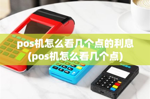 pos机怎么看几个点的利息(pos机怎么看几个点)