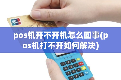 pos机开不开机怎么回事(pos机打不开如何解决)