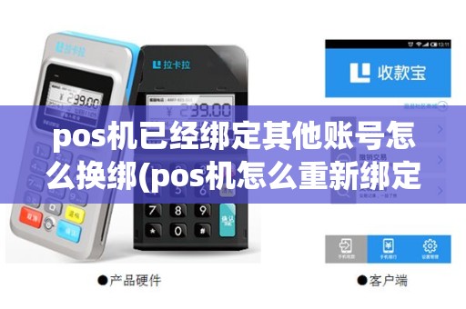 pos机已经绑定其他账号怎么换绑(pos机怎么重新绑定商户号码)