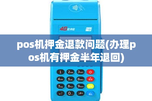 pos机押金退款问题(办理pos机有押金半年退回)