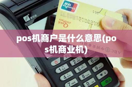 pos机商户是什么意思(pos机商业机)