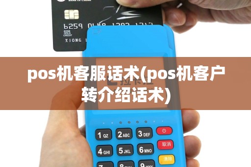pos机客服话术(pos机客户转介绍话术)