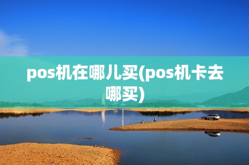 pos机在哪儿买(pos机卡去哪买)