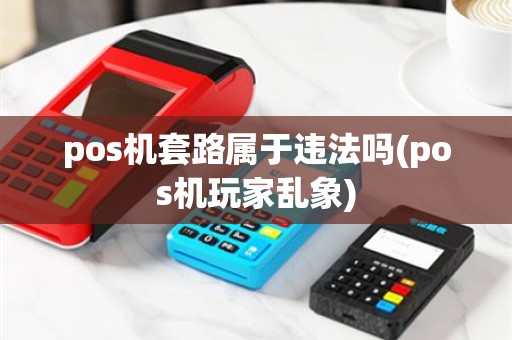 pos机套路属于违法吗(pos机玩家乱象)