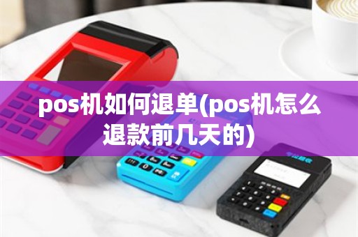 pos机如何退单(pos机怎么退款前几天的)