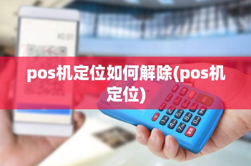 pos机定位如何解除(pos机定位)