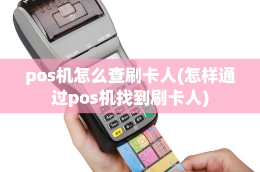 pos机怎么查刷卡人(怎样通过pos机找到刷卡人)