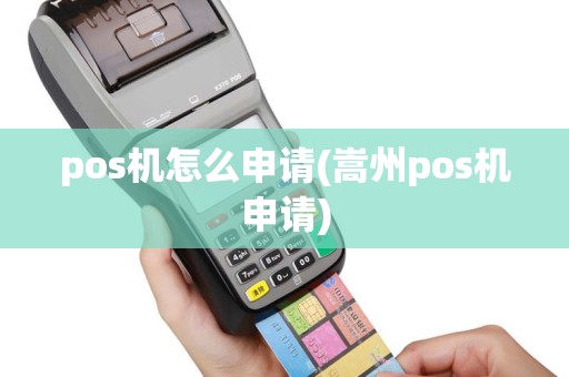 pos机怎么申请(嵩州pos机申请)