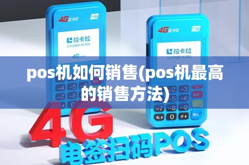pos机如何销售(pos机最高的销售方法)