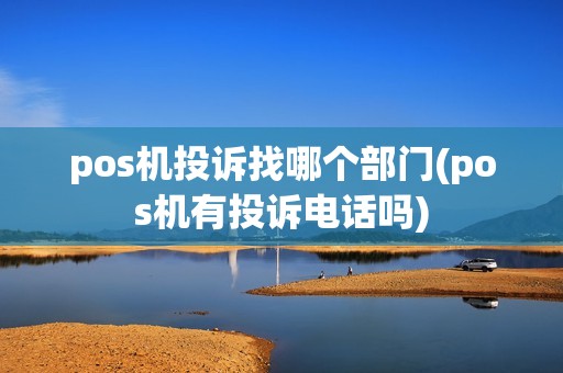 pos机投诉找哪个部门(pos机有投诉电话吗)