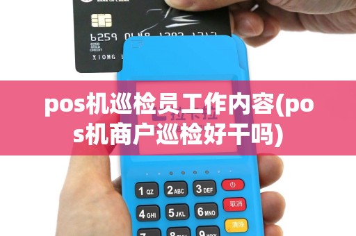 pos机巡检员工作内容(pos机商户巡检好干吗)