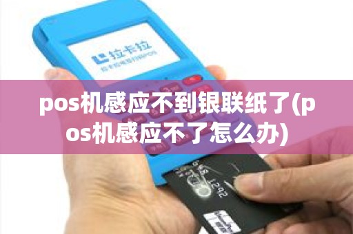 pos机感应不到银联纸了(pos机感应不了怎么办)