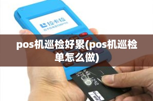 pos机巡检好累(pos机巡检单怎么做)