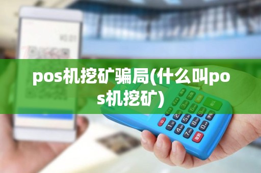 pos机挖矿骗局(什么叫pos机挖矿)