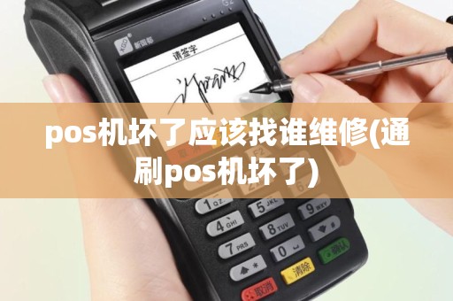 pos机坏了应该找谁维修(通刷pos机坏了)