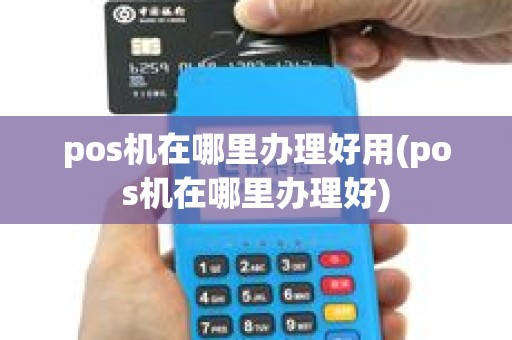 pos机在哪里办理好用(pos机在哪里办理好)