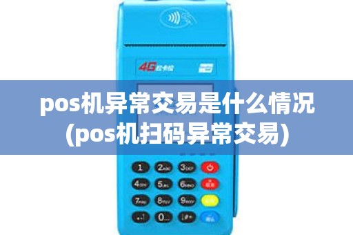 pos机异常交易是什么情况(pos机扫码异常交易)