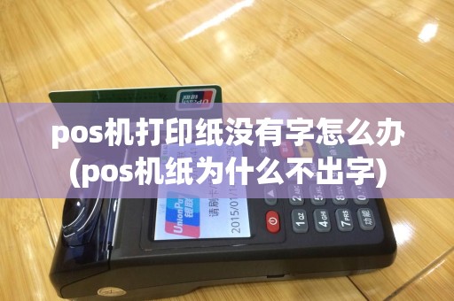 pos机打印纸没有字怎么办(pos机纸为什么不出字)