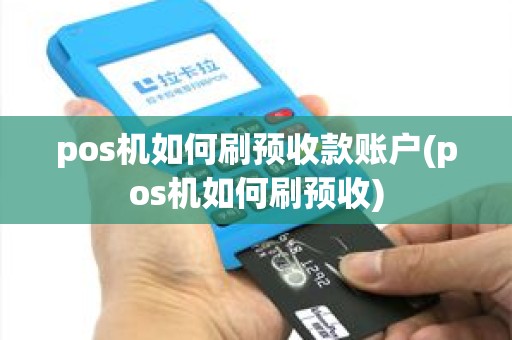 pos机如何刷预收款账户(pos机如何刷预收)