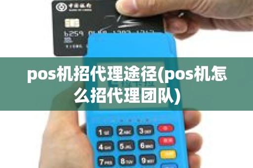 pos机招代理途径(pos机怎么招代理团队)