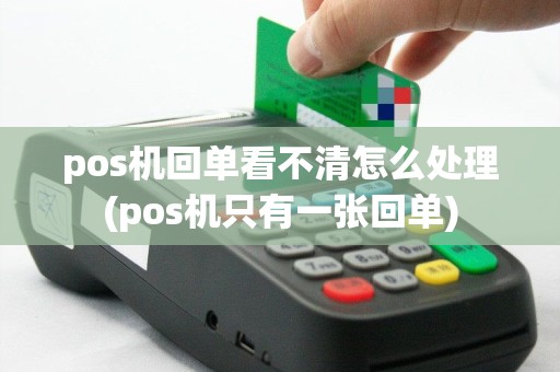 pos机回单看不清怎么处理(pos机只有一张回单)