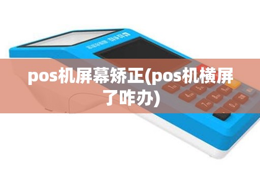 pos机屏幕矫正(pos机横屏了咋办)